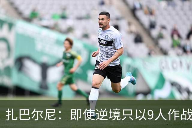 扎巴尔尼：即使逆境只以9人作战，防守依旧坚不可摧